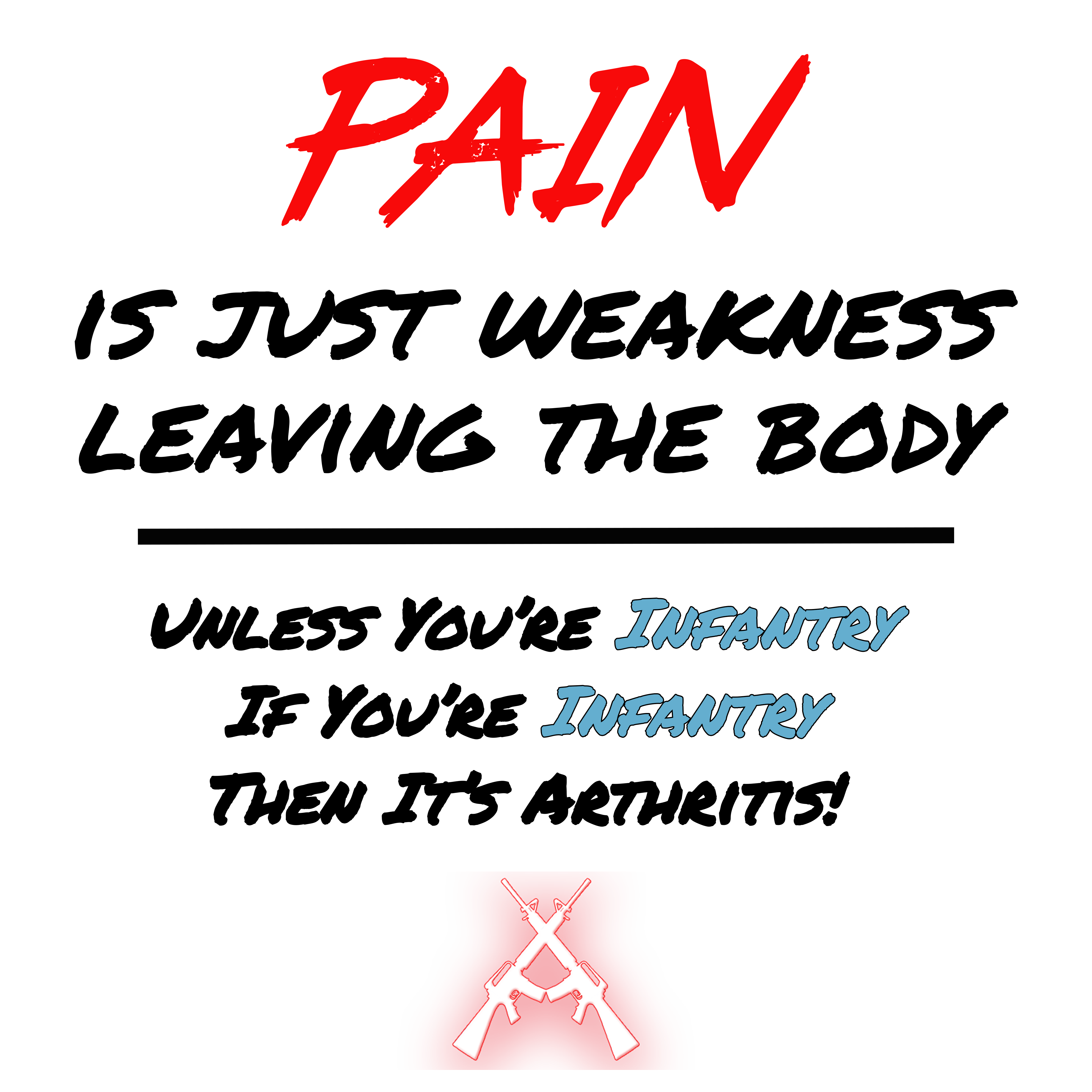 Pain is just weakness leaving the body unless you're infantry If you're Infantry then is arthritis design
